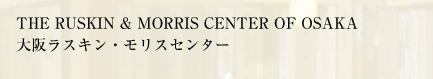 THE RUSKIN & MORRIS CENTER OF OSAKA